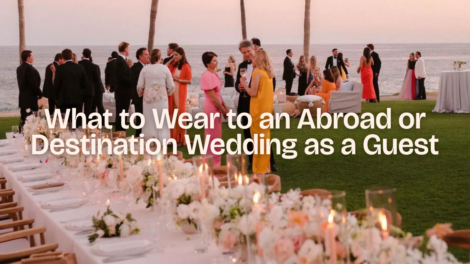What to Wear to an Abroad or Destination Wedding as a Guest