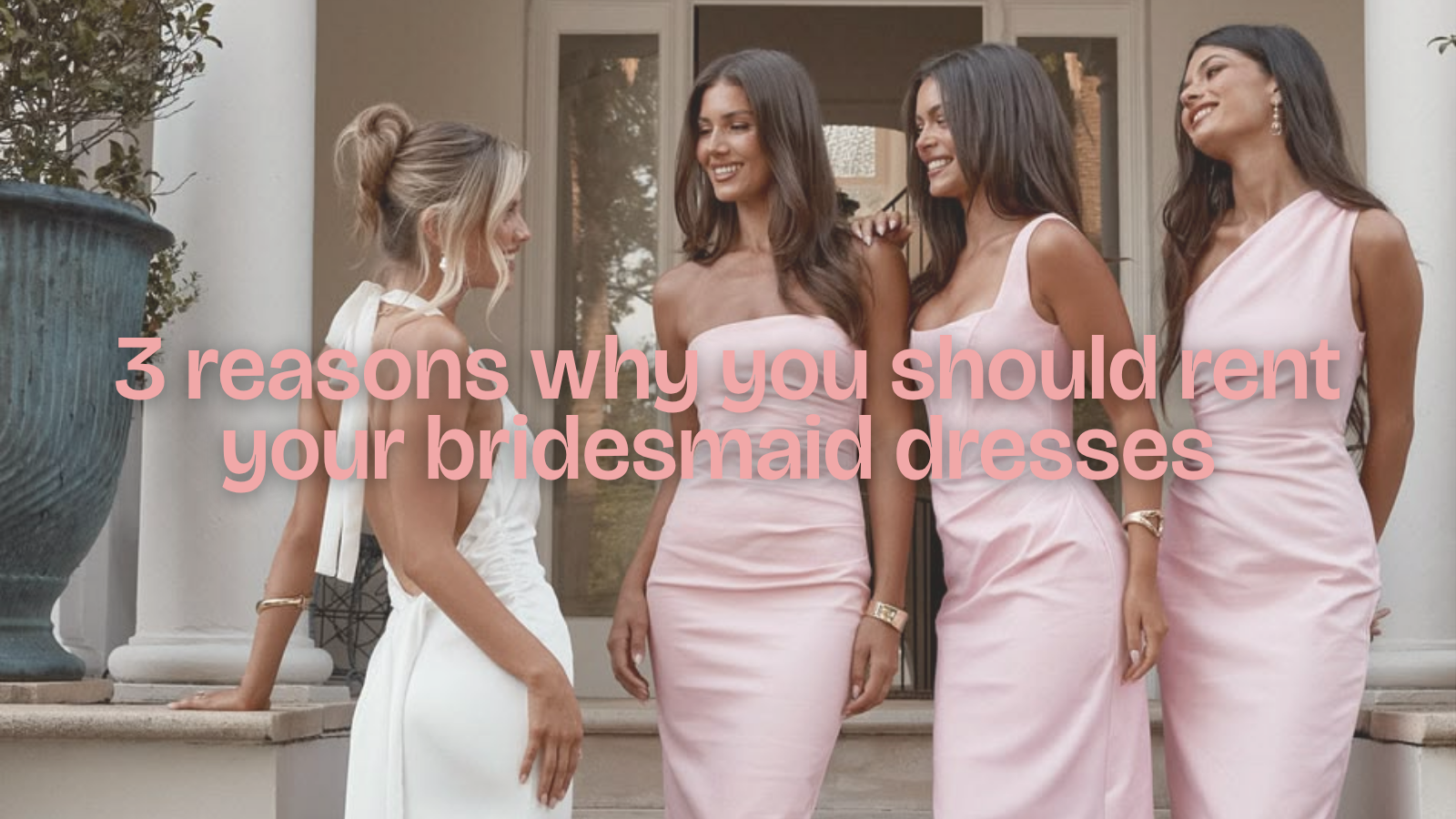 3 Reasons Why You Should Rent Your Bridesmaid Dresses